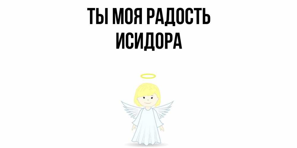 Открытка на каждый день с именем, Исидора Ты моя радость ангел Прикольная открытка с пожеланием онлайн скачать бесплатно 