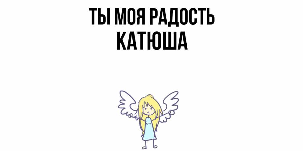 Открытка на каждый день с именем, Катюша Ты моя радость ангел Прикольная открытка с пожеланием онлайн скачать бесплатно 