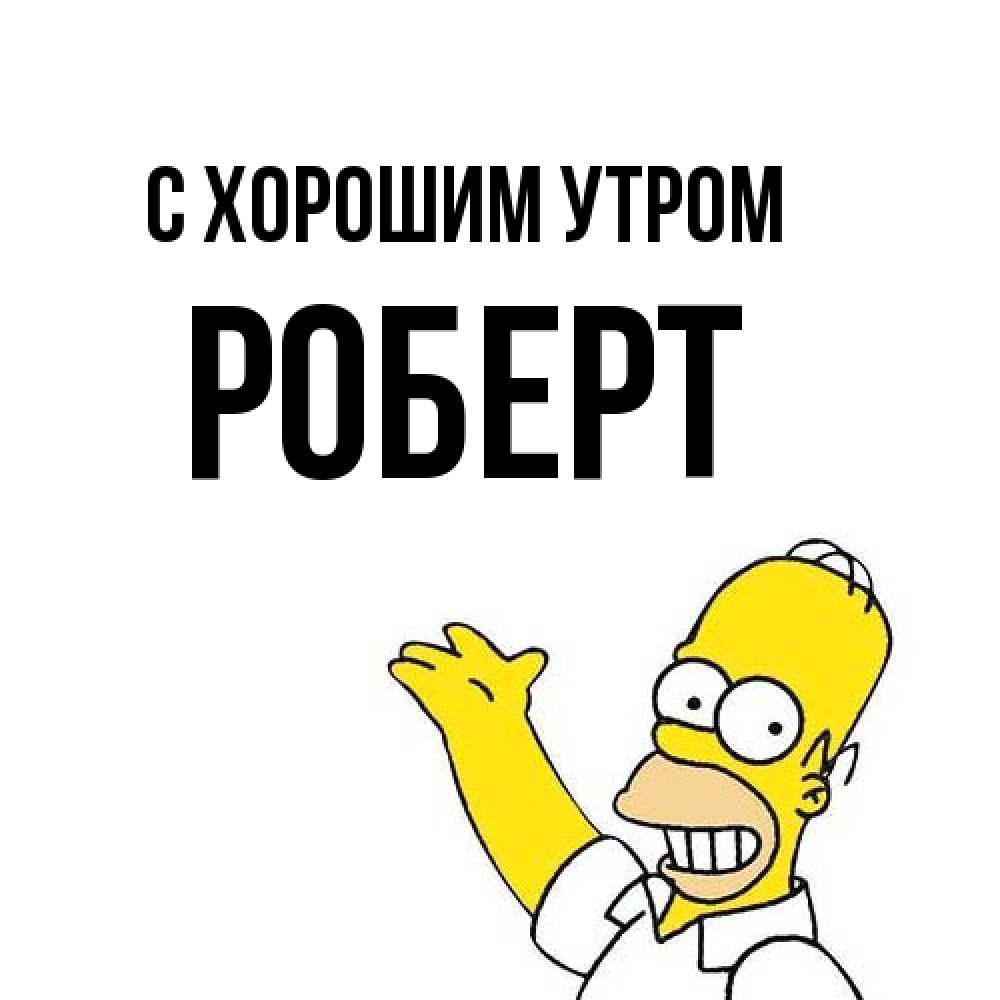 Открытка на каждый день с именем, Роберт С хорошим утром открытки с пожеланиями Прикольная открытка с пожеланием онлайн скачать бесплатно 
