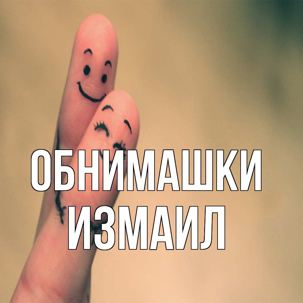 Открытка на каждый день с именем, Измаил Обнимашки рисунок на пальцах Прикольная открытка с пожеланием онлайн скачать бесплатно 