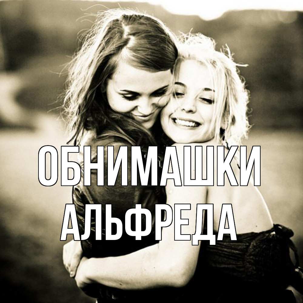 Открытка на каждый день с именем, Альфреда Обнимашки девочки обнимаются Прикольная открытка с пожеланием онлайн скачать бесплатно 