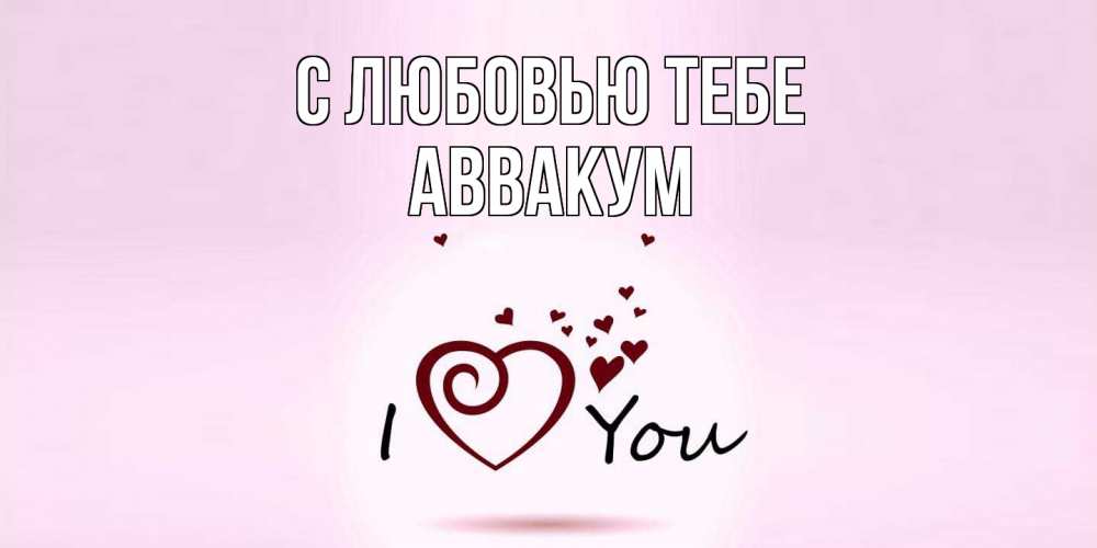 Открытка на каждый день с именем, Аввакум С любовью тебе сердце Прикольная открытка с пожеланием онлайн скачать бесплатно 