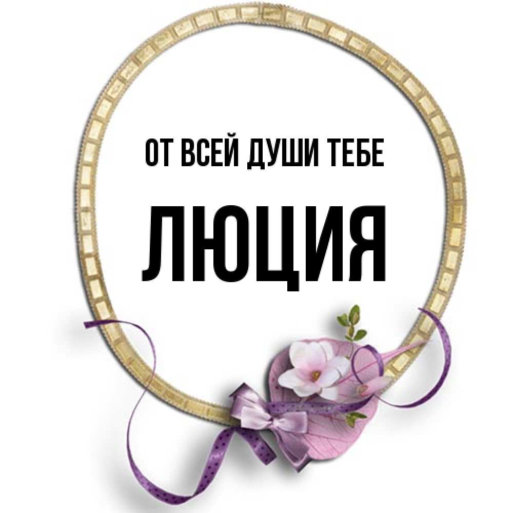 Открытка на каждый день с именем, Люция От всей души тебе золотая рамочка Прикольная открытка с пожеланием онлайн скачать бесплатно 