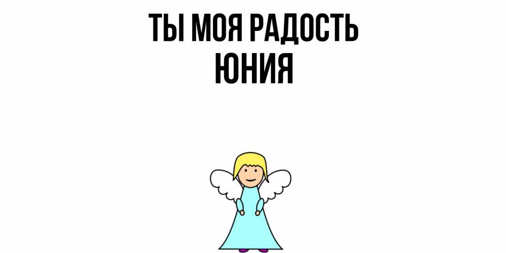 Открытка на каждый день с именем, Юния Ты моя радость ангел Прикольная открытка с пожеланием онлайн скачать бесплатно 