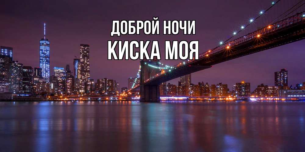 Открытка на каждый день с именем, Киска-моя Доброй ночи ночной мост Прикольная открытка с пожеланием онлайн скачать бесплатно 