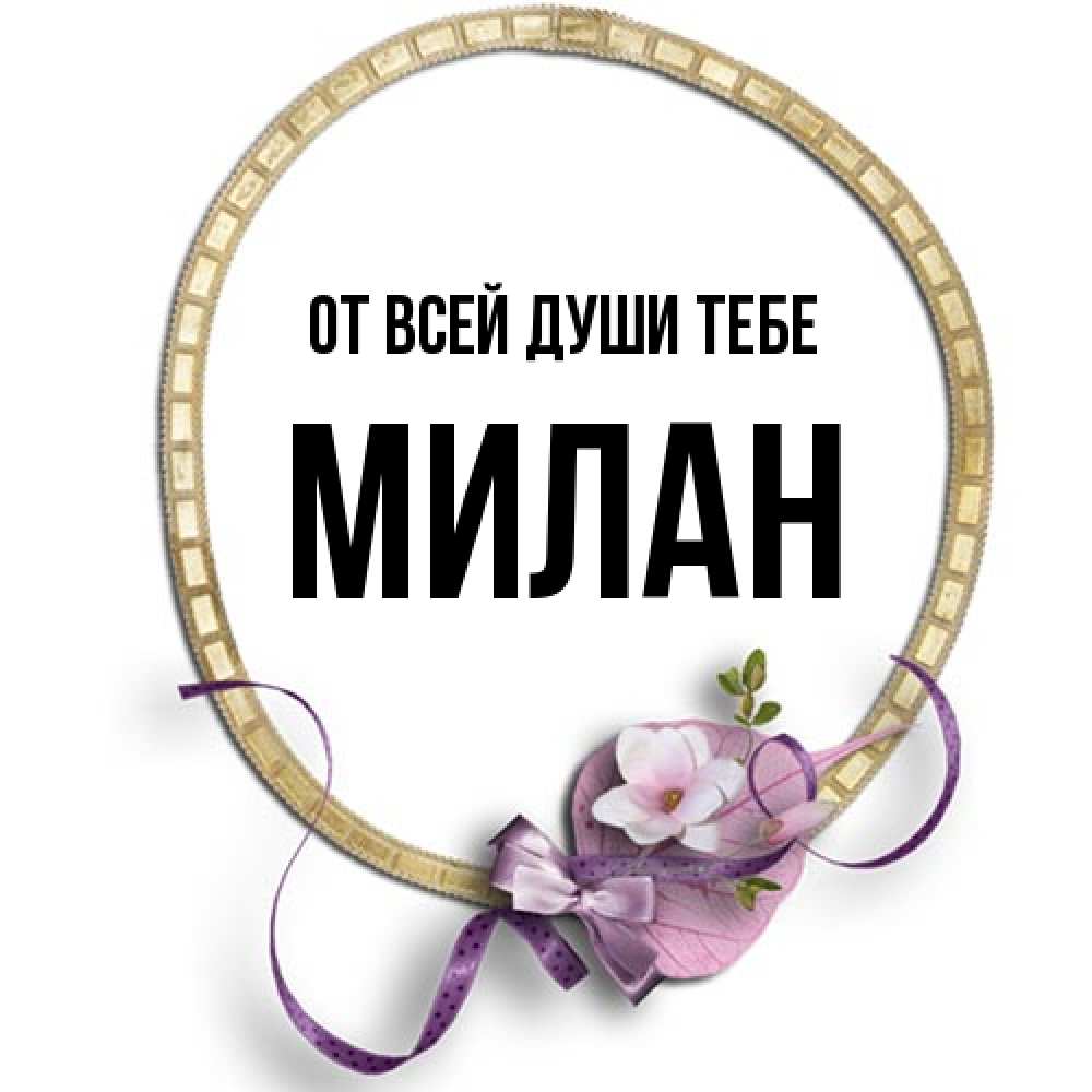 Открытка на каждый день с именем, Милан От всей души тебе золотая рамочка Прикольная открытка с пожеланием онлайн скачать бесплатно 