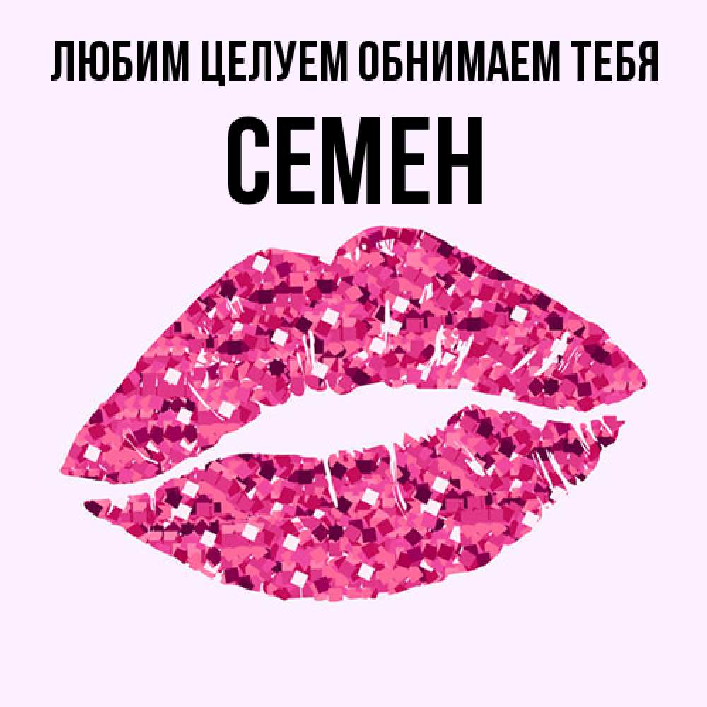 Открытка на каждый день с именем, Семен Любим целуем обнимаем тебя открытка с женскими губами и поцелуем для парня Прикольная открытка с пожеланием онлайн скачать бесплатно 