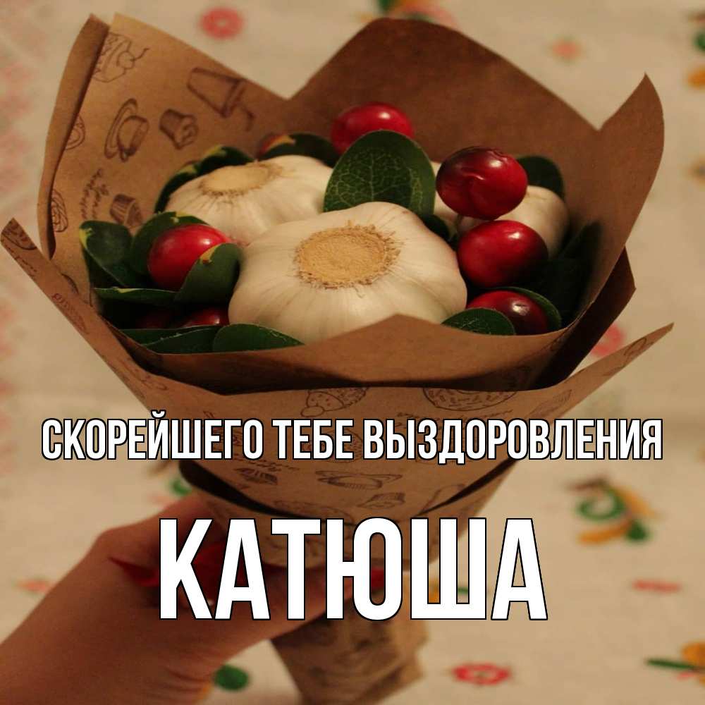 Открытка на каждый день с именем, Катюша Скорейшего тебе выздоровления букет из фитонцидов и витамина c Прикольная открытка с пожеланием онлайн скачать бесплатно 
