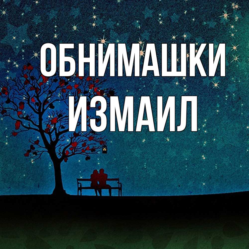 Открытка на каждый день с именем, Измаил Обнимашки много звезд Прикольная открытка с пожеланием онлайн скачать бесплатно 