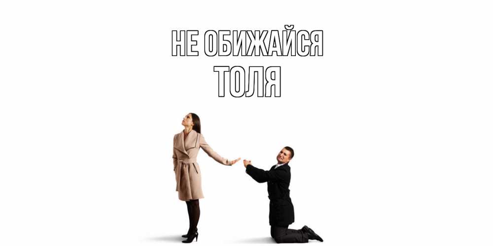 Открытка на каждый день с именем, Толя Не обижайся прости меня для девушки Прикольная открытка с пожеланием онлайн скачать бесплатно 