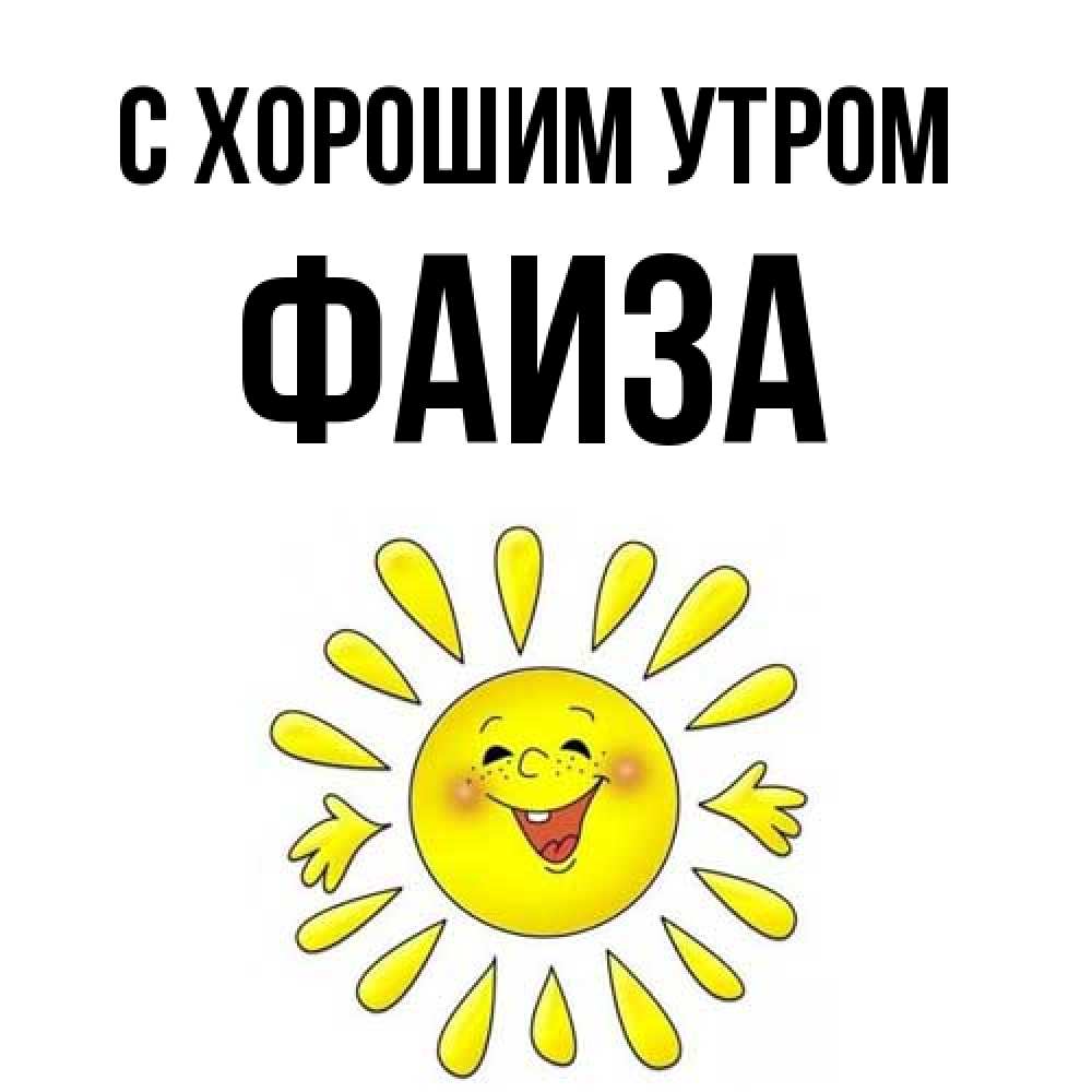 Открытка на каждый день с именем, Фаиза С хорошим утром улыбка Прикольная открытка с пожеланием онлайн скачать бесплатно 
