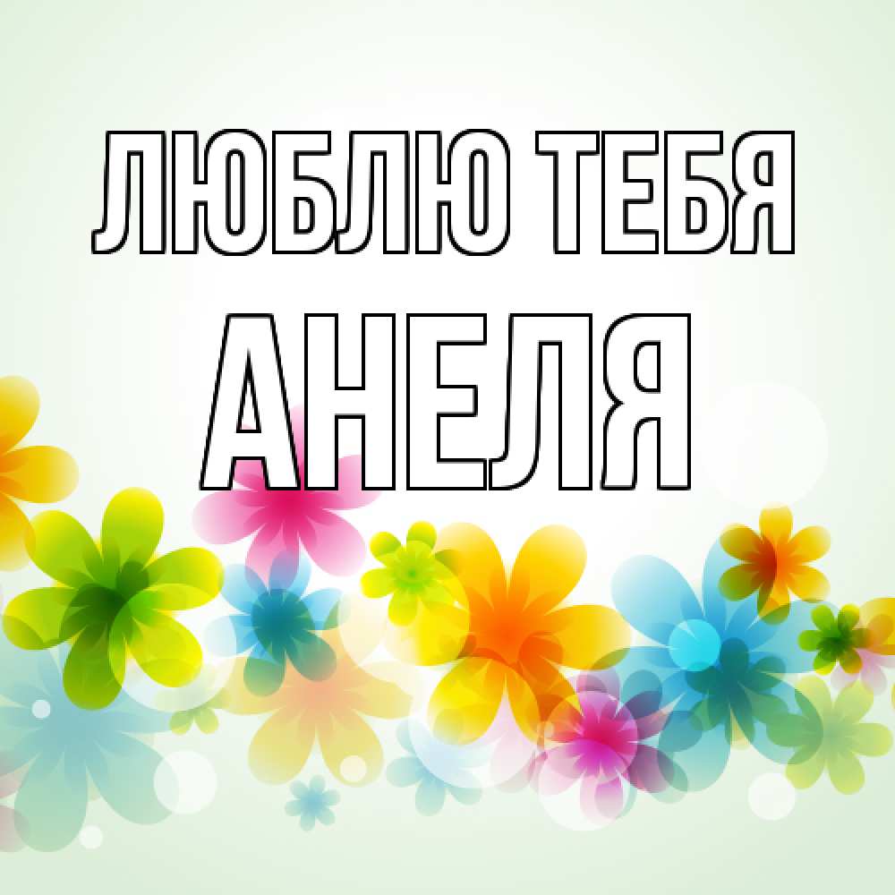 Открытка на каждый день с именем, Анеля Люблю тебя цветы Прикольная открытка с пожеланием онлайн скачать бесплатно 