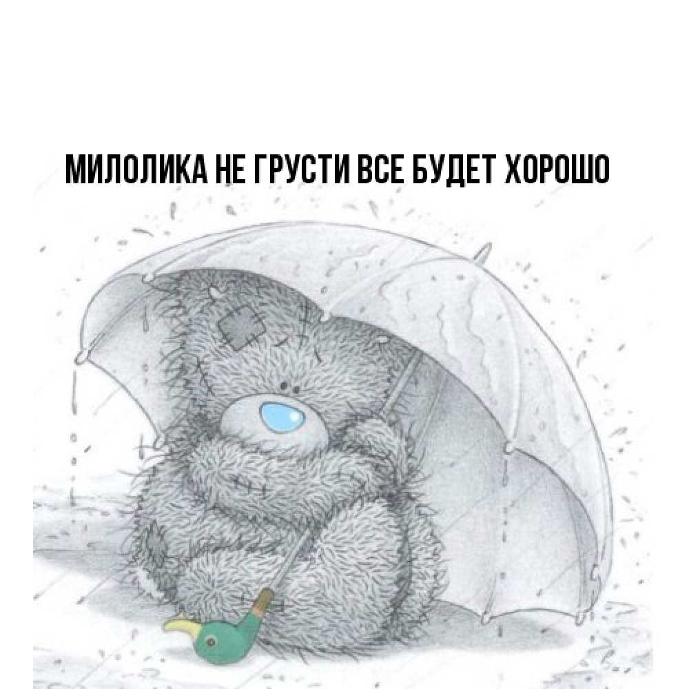 Открытка на каждый день с именем, Милолика Не грусти все будет хорошо спасите мишку Тедди Прикольная открытка с пожеланием онлайн скачать бесплатно 