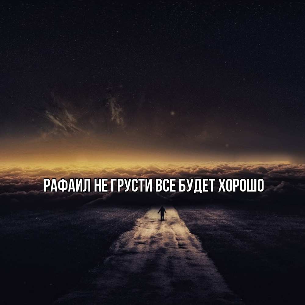 Открытка на каждый день с именем, Рафаил Не грусти все будет хорошо дорога в никуда Прикольная открытка с пожеланием онлайн скачать бесплатно 