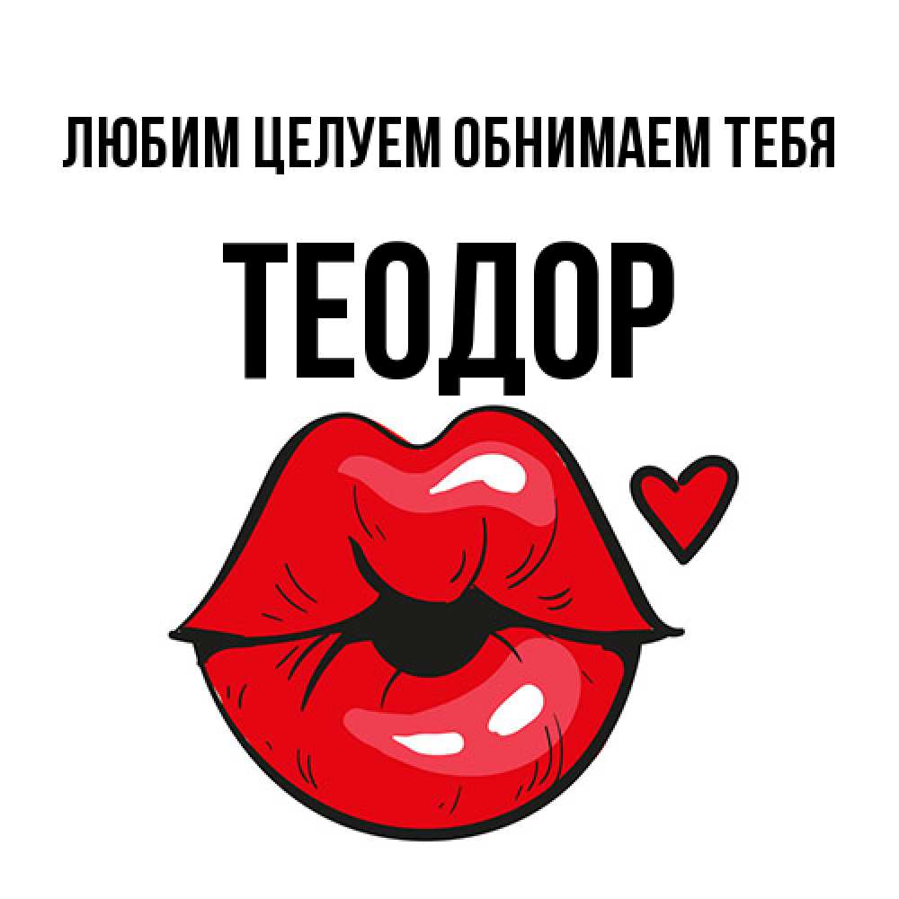 Открытка на каждый день с именем, Теодор Любим целуем обнимаем тебя открытка с поцелуем любви для парня Прикольная открытка с пожеланием онлайн скачать бесплатно 