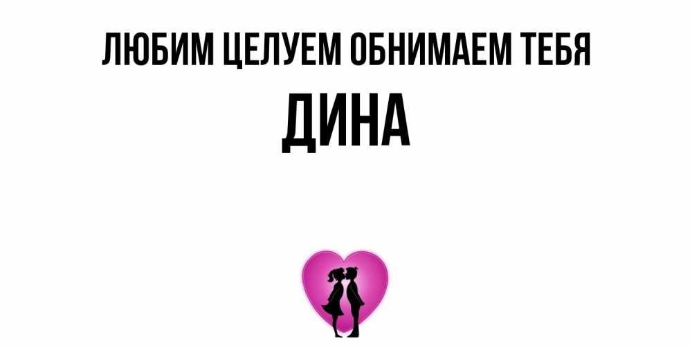 Открытка на каждый день с именем, Дина Любим целуем обнимаем тебя поцелуй Прикольная открытка с пожеланием онлайн скачать бесплатно 