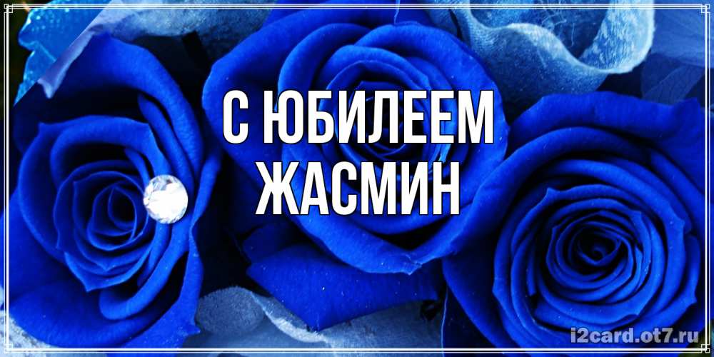 Открытка на каждый день с именем, Жасмин C юбилеем синие розы в росе Прикольная открытка с пожеланием онлайн скачать бесплатно 