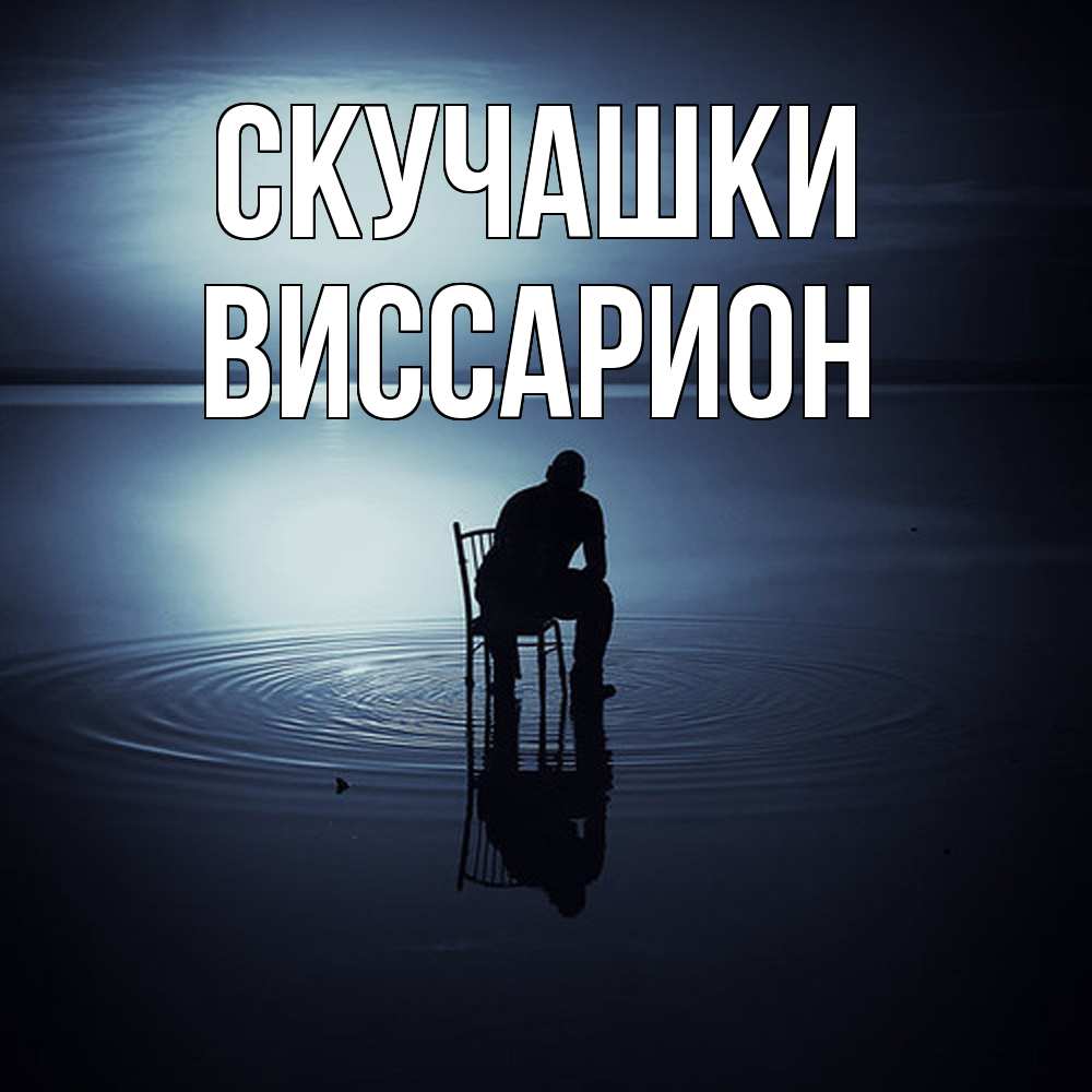 Открытка на каждый день с именем, Виссарион Скучашки грусть Прикольная открытка с пожеланием онлайн скачать бесплатно 