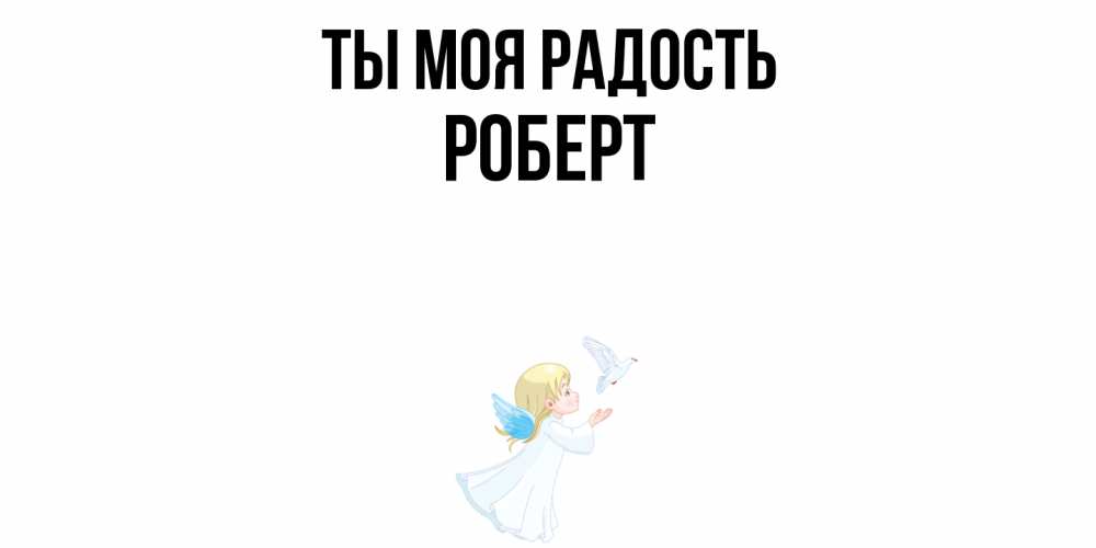 Открытка на каждый день с именем, Роберт Ты моя радость ангел, голубь Прикольная открытка с пожеланием онлайн скачать бесплатно 