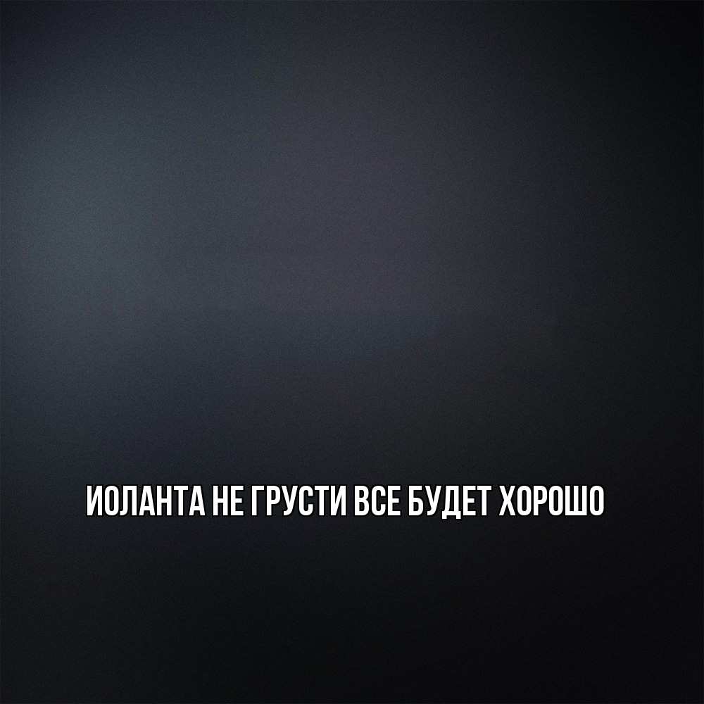 Открытка на каждый день с именем, Иоланта Не грусти все будет хорошо Градиент серый Прикольная открытка с пожеланием онлайн скачать бесплатно 