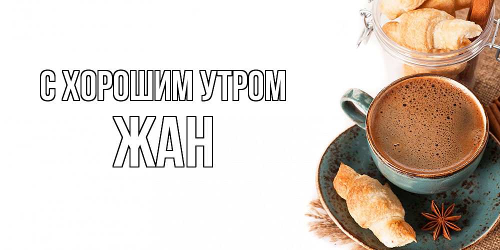 Открытка на каждый день с именем, Жан С хорошим утром кофе с пенкой Прикольная открытка с пожеланием онлайн скачать бесплатно 