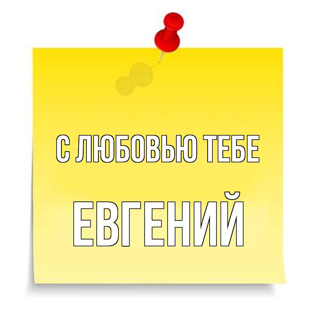 Открытка на каждый день с именем, Евгений С любовью тебе ноте Прикольная открытка с пожеланием онлайн скачать бесплатно 