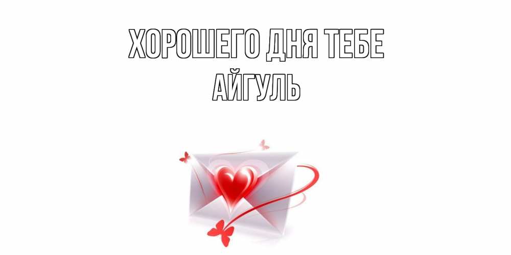 Открытка на каждый день с именем, Айгуль Хорошего дня тебе конверт с сердечком Прикольная открытка с пожеланием онлайн скачать бесплатно 