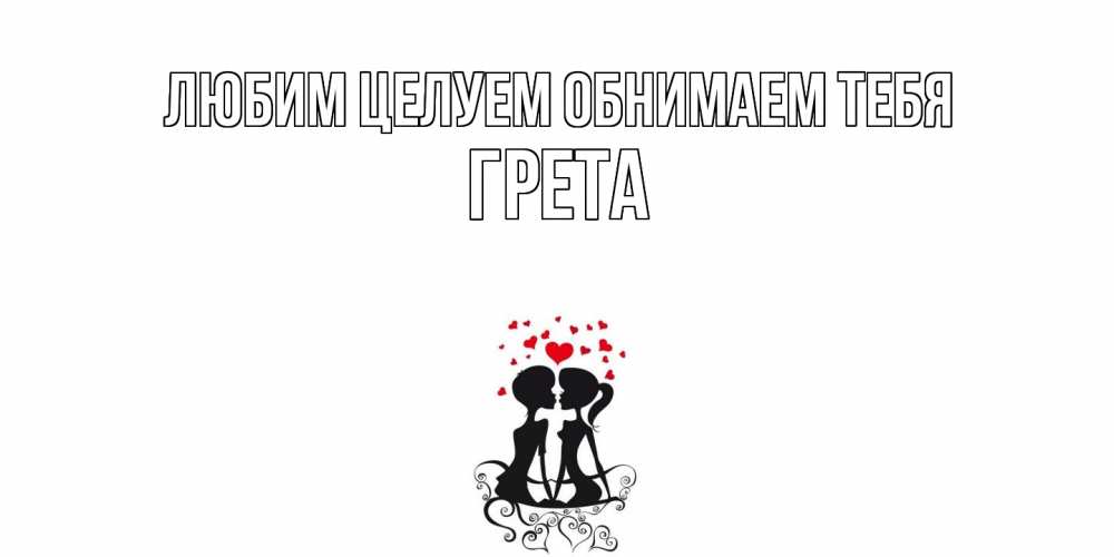 Открытка на каждый день с именем, Грета Любим целуем обнимаем тебя силует, поцелуй Прикольная открытка с пожеланием онлайн скачать бесплатно 