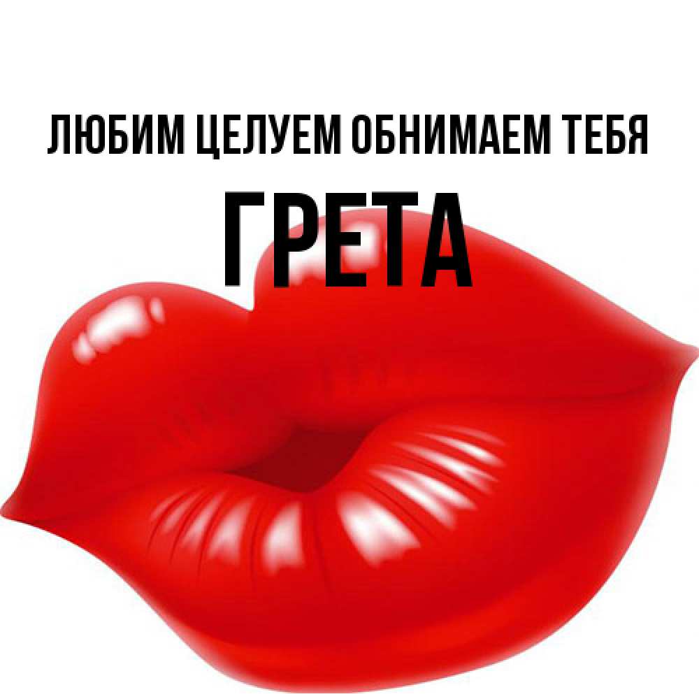 Открытка на каждый день с именем, Грета Любим целуем обнимаем тебя губки надутые бантиком Прикольная открытка с пожеланием онлайн скачать бесплатно 