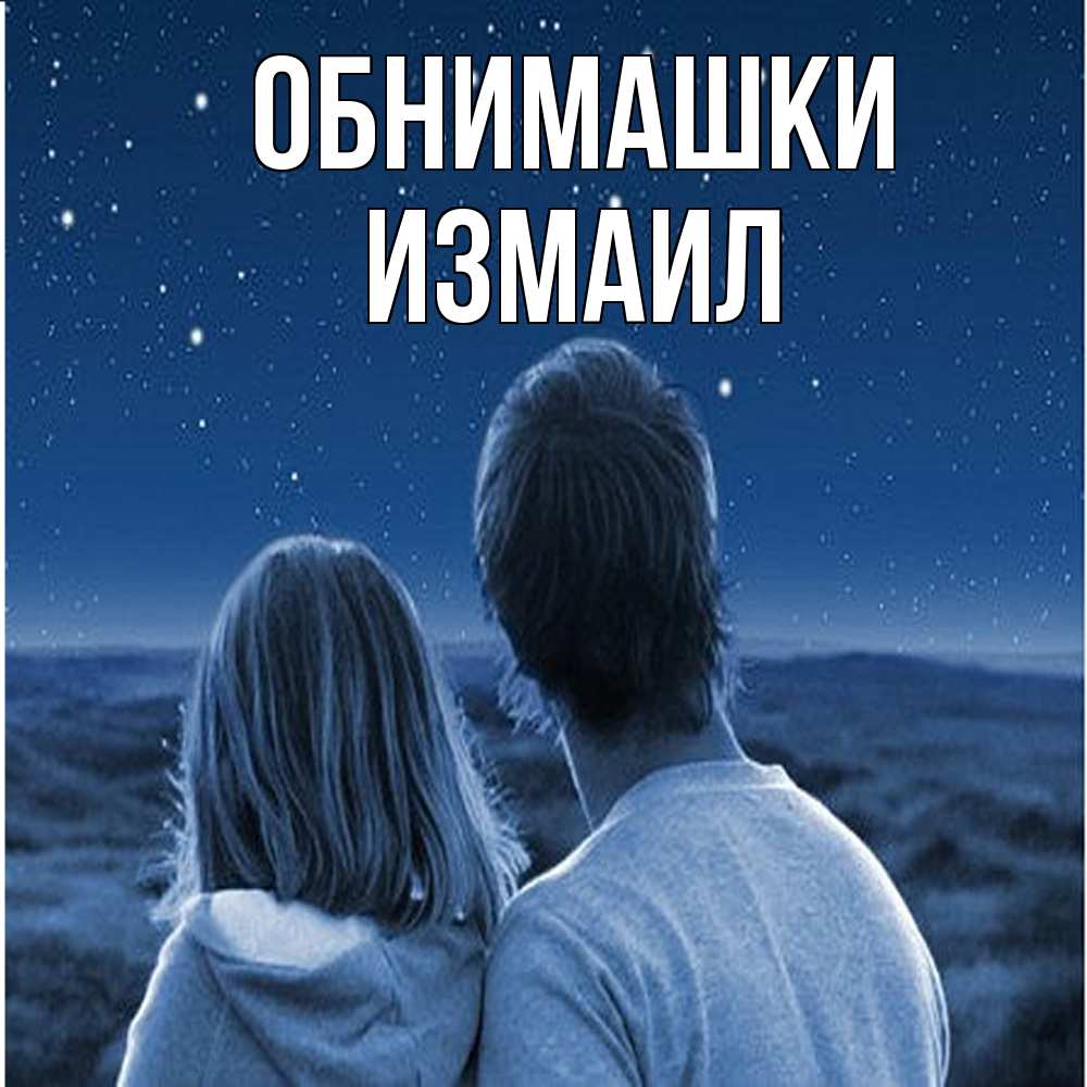 Открытка на каждый день с именем, Измаил Обнимашки парень с девушкой смотрят на звезды Прикольная открытка с пожеланием онлайн скачать бесплатно 