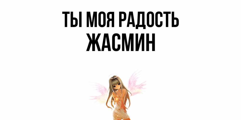 Открытка на каждый день с именем, Жасмин Ты моя радость ангел, аниме Прикольная открытка с пожеланием онлайн скачать бесплатно 