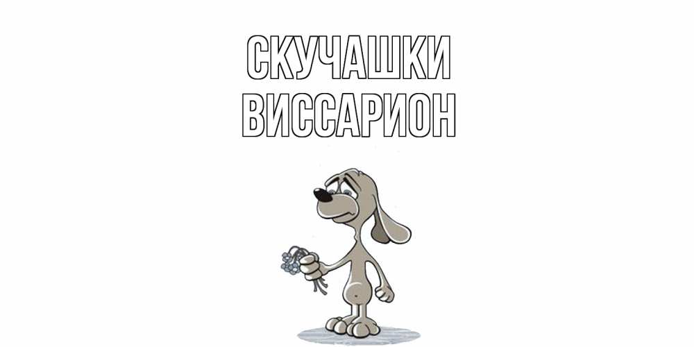 Открытка на каждый день с именем, Виссарион Скучашки я по тебе скучаю с песиком Прикольная открытка с пожеланием онлайн скачать бесплатно 