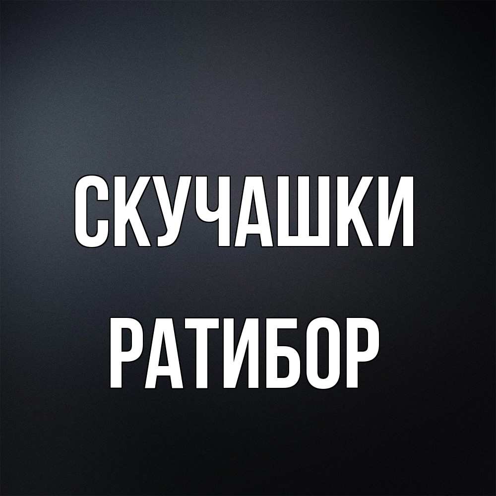 Открытка на каждый день с именем, Ратибор Скучашки с подписью Прикольная открытка с пожеланием онлайн скачать бесплатно 