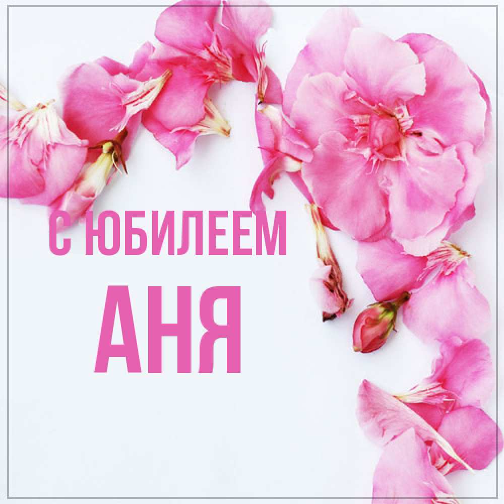 Открытка на каждый день с именем, Аня C юбилеем Красивая открытка для поздравления с днем рождения Прикольная открытка с пожеланием онлайн скачать бесплатно 