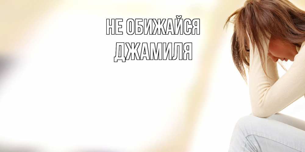 Открытка на каждый день с именем, Джамиля Не обижайся прости меня с девушкой Прикольная открытка с пожеланием онлайн скачать бесплатно 