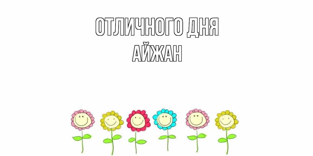 Открытка на каждый день с именем, Айжан Отличного дня улыбка, цветы Прикольная открытка с пожеланием онлайн скачать бесплатно 
