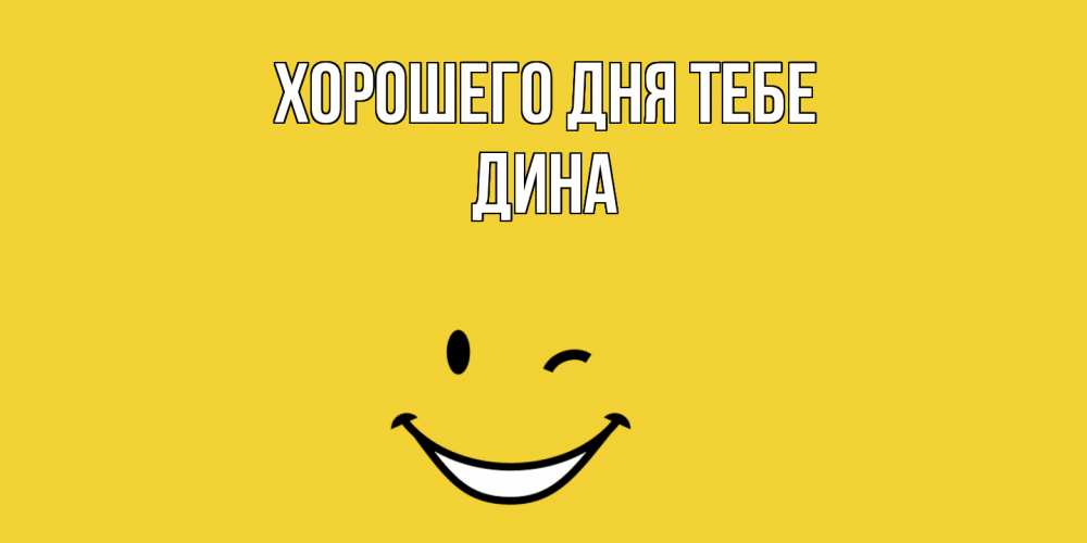 Открытка на каждый день с именем, Дина Хорошего дня тебе позитивного дня Прикольная открытка с пожеланием онлайн скачать бесплатно 