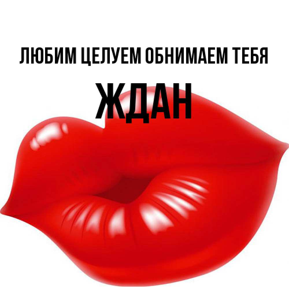 Открытка на каждый день с именем, Ждан Любим целуем обнимаем тебя губки надутые бантиком Прикольная открытка с пожеланием онлайн скачать бесплатно 