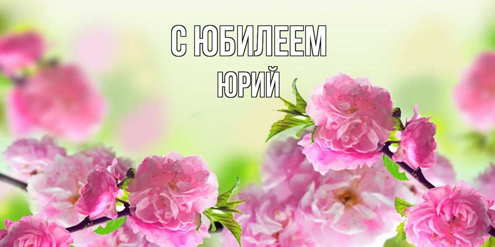 Открытка на каждый день с именем, Юрий C юбилеем веточки с цветками Прикольная открытка с пожеланием онлайн скачать бесплатно 