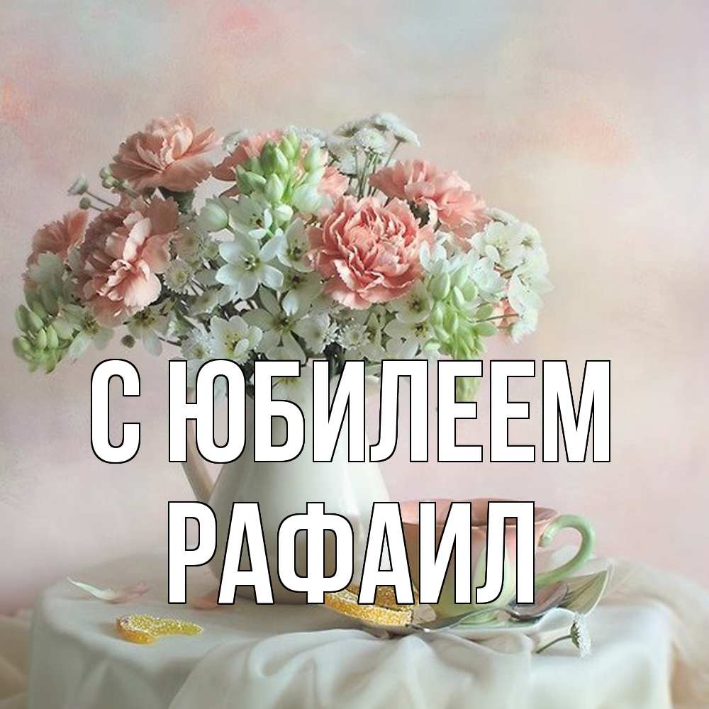 Открытка на каждый день с именем, Рафаил C юбилеем с цветами Прикольная открытка с пожеланием онлайн скачать бесплатно 