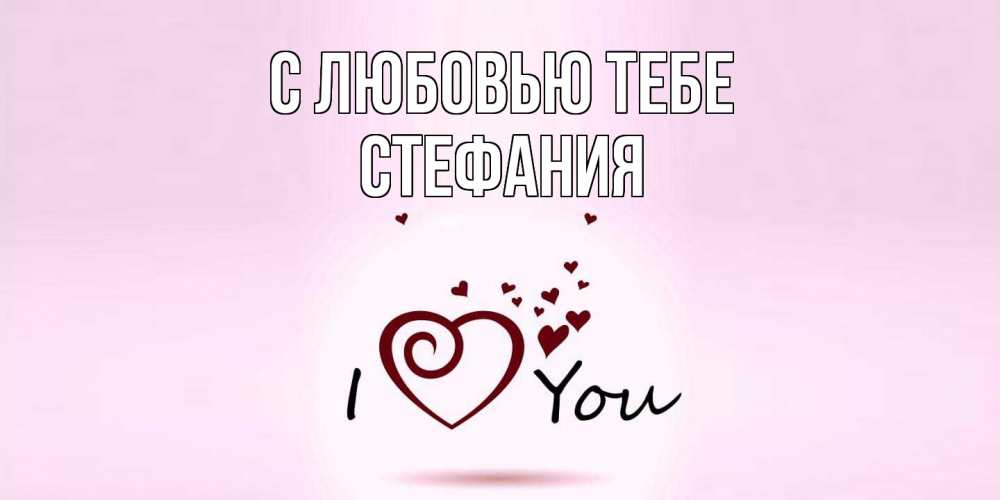 Открытка на каждый день с именем, Стефания С любовью тебе сердце Прикольная открытка с пожеланием онлайн скачать бесплатно 