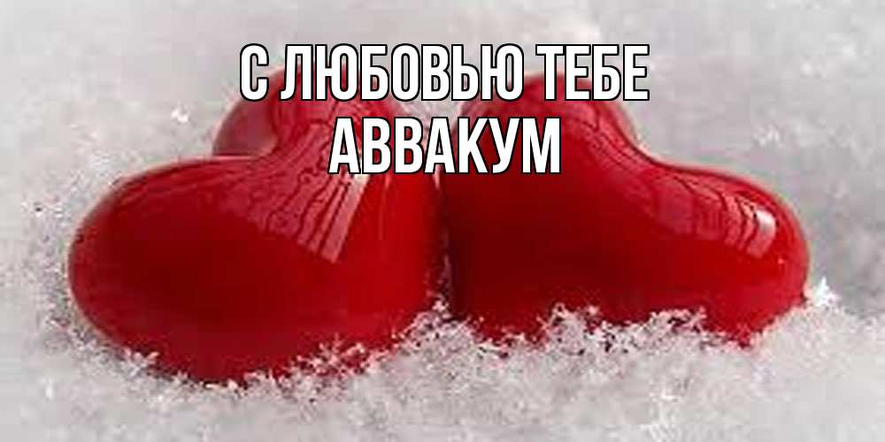 Открытка на каждый день с именем, Аввакум С любовью тебе вечная любовь Прикольная открытка с пожеланием онлайн скачать бесплатно 