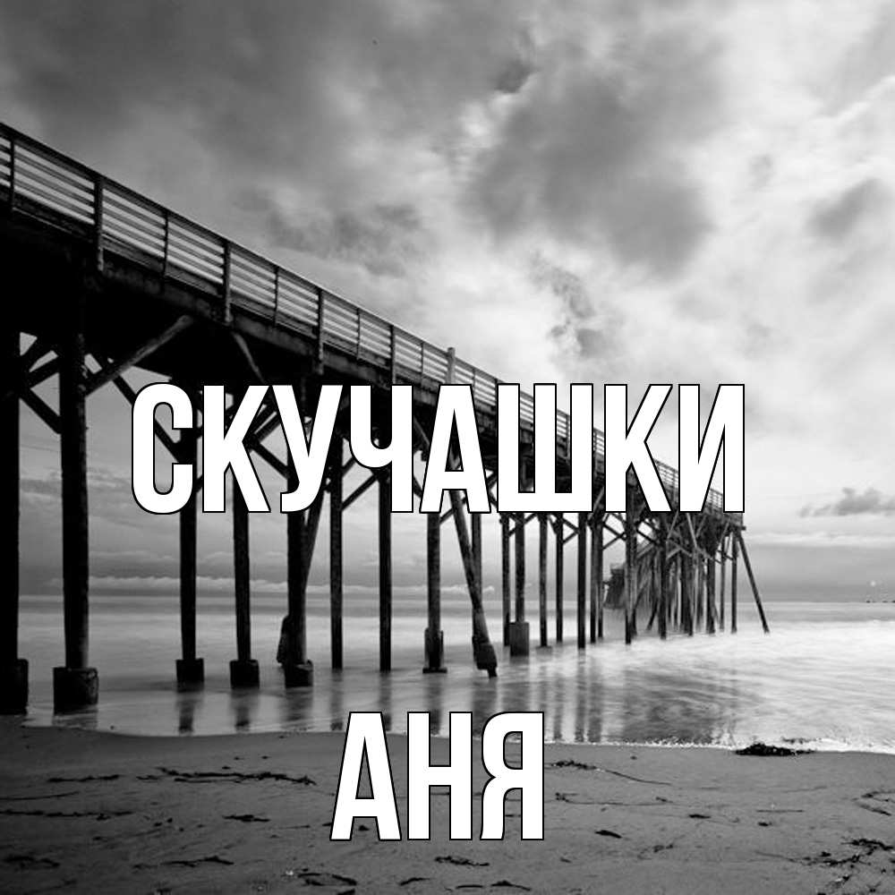 Открытка на каждый день с именем, Аня Скучашки старый Прикольная открытка с пожеланием онлайн скачать бесплатно 