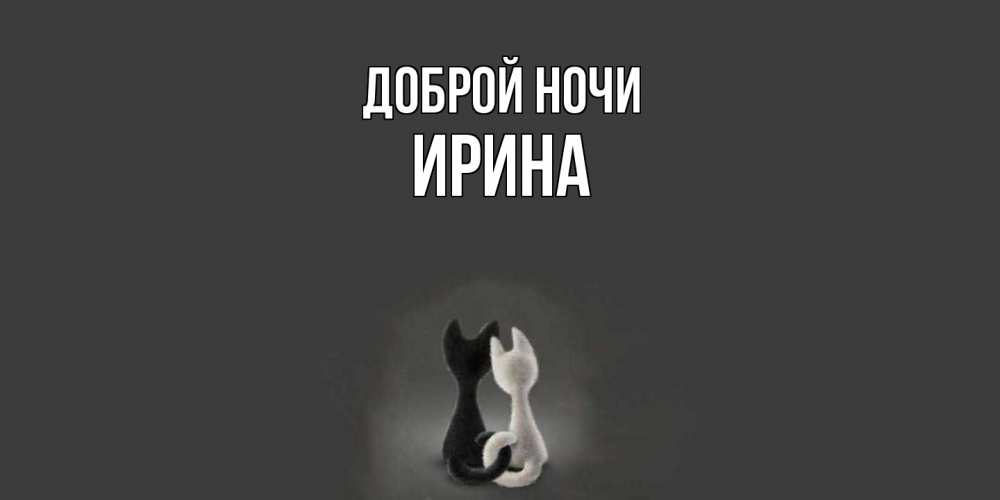 Открытка на каждый день с именем, Ирина Доброй ночи коты Прикольная открытка с пожеланием онлайн скачать бесплатно 