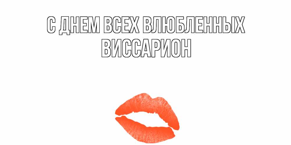 Открытка на каждый день с именем, Виссарион С днем всех влюбленных губы на день всех влюбленных Прикольная открытка с пожеланием онлайн скачать бесплатно 