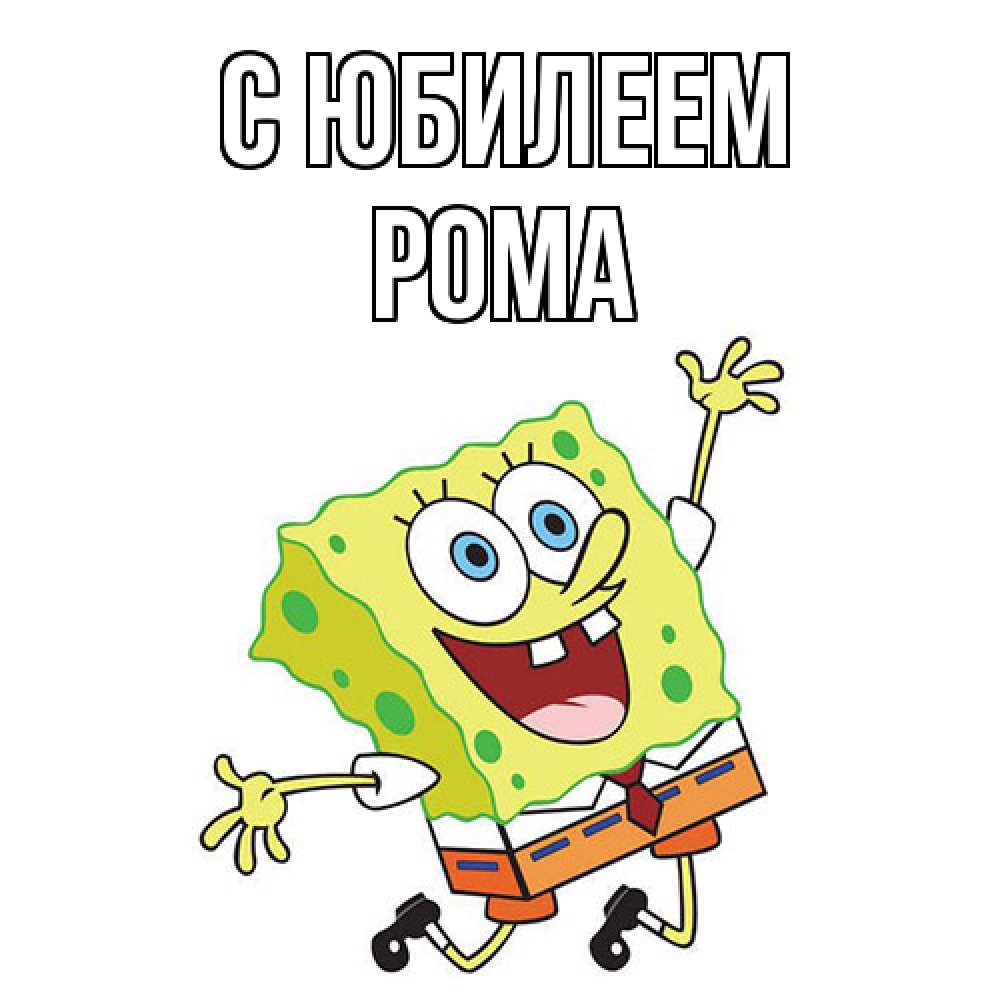 Открытка на каждый день с именем, Рома C юбилеем губка боб Прикольная открытка с пожеланием онлайн скачать бесплатно 