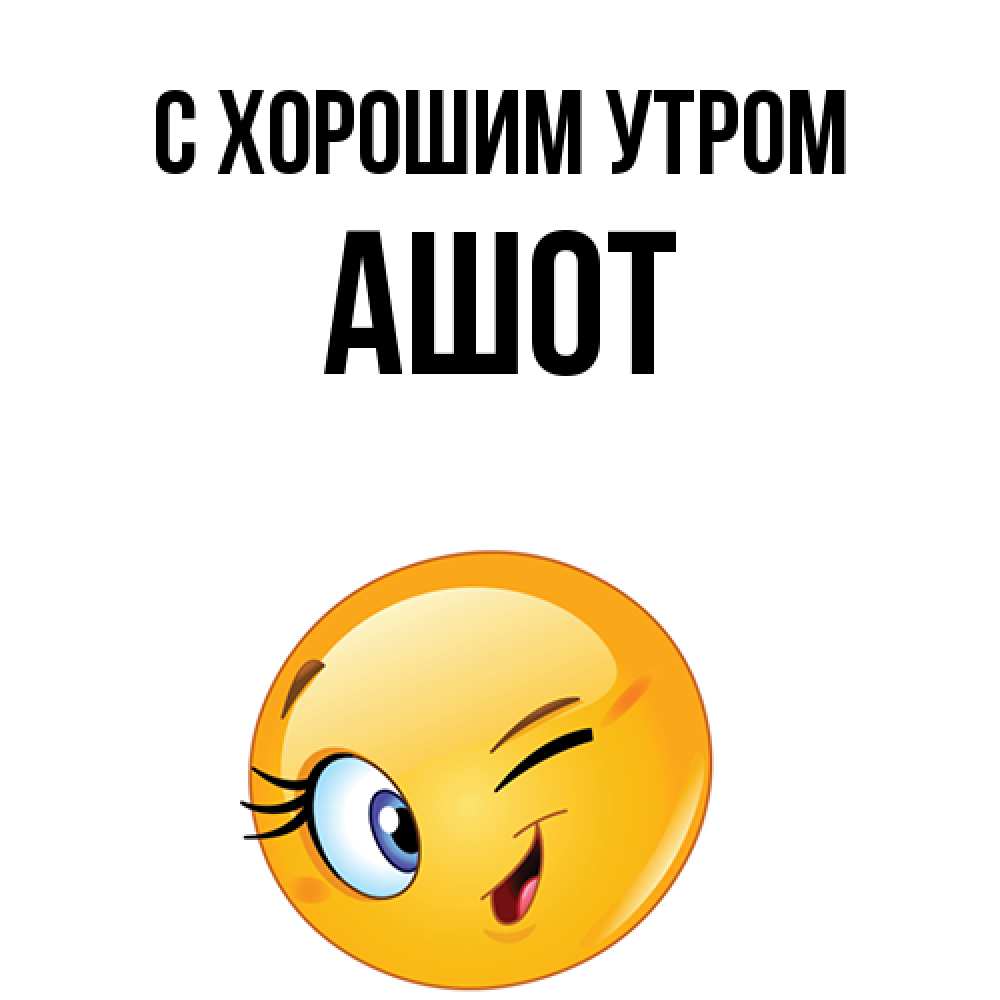Открытка на каждый день с именем, Ашот С хорошим утром хорошее настроение Прикольная открытка с пожеланием онлайн скачать бесплатно 
