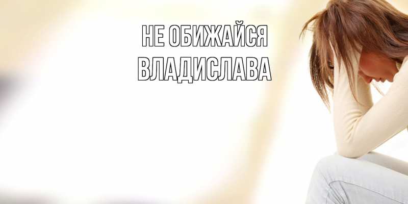 Картинка Не обижайся, Владислава