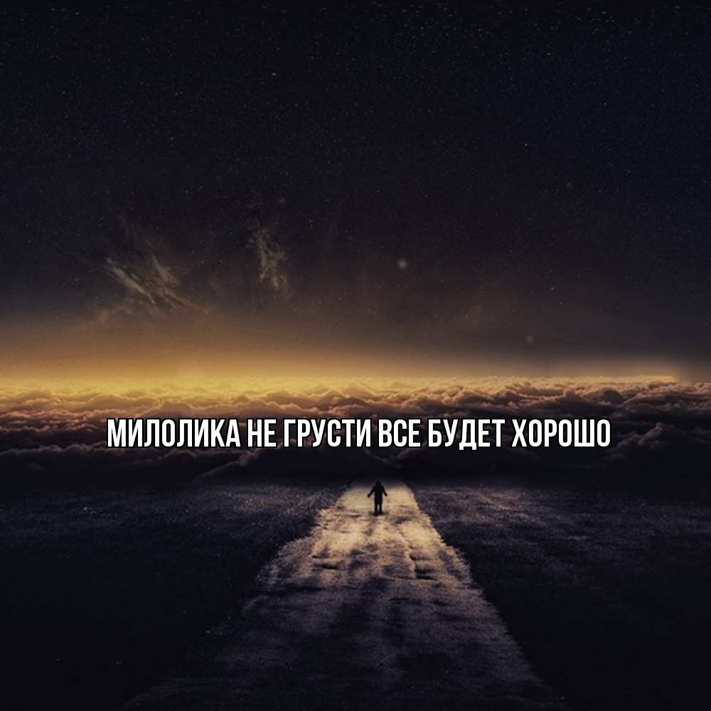 Открытка на каждый день с именем, Милолика Не грусти все будет хорошо дорога в никуда Прикольная открытка с пожеланием онлайн скачать бесплатно 