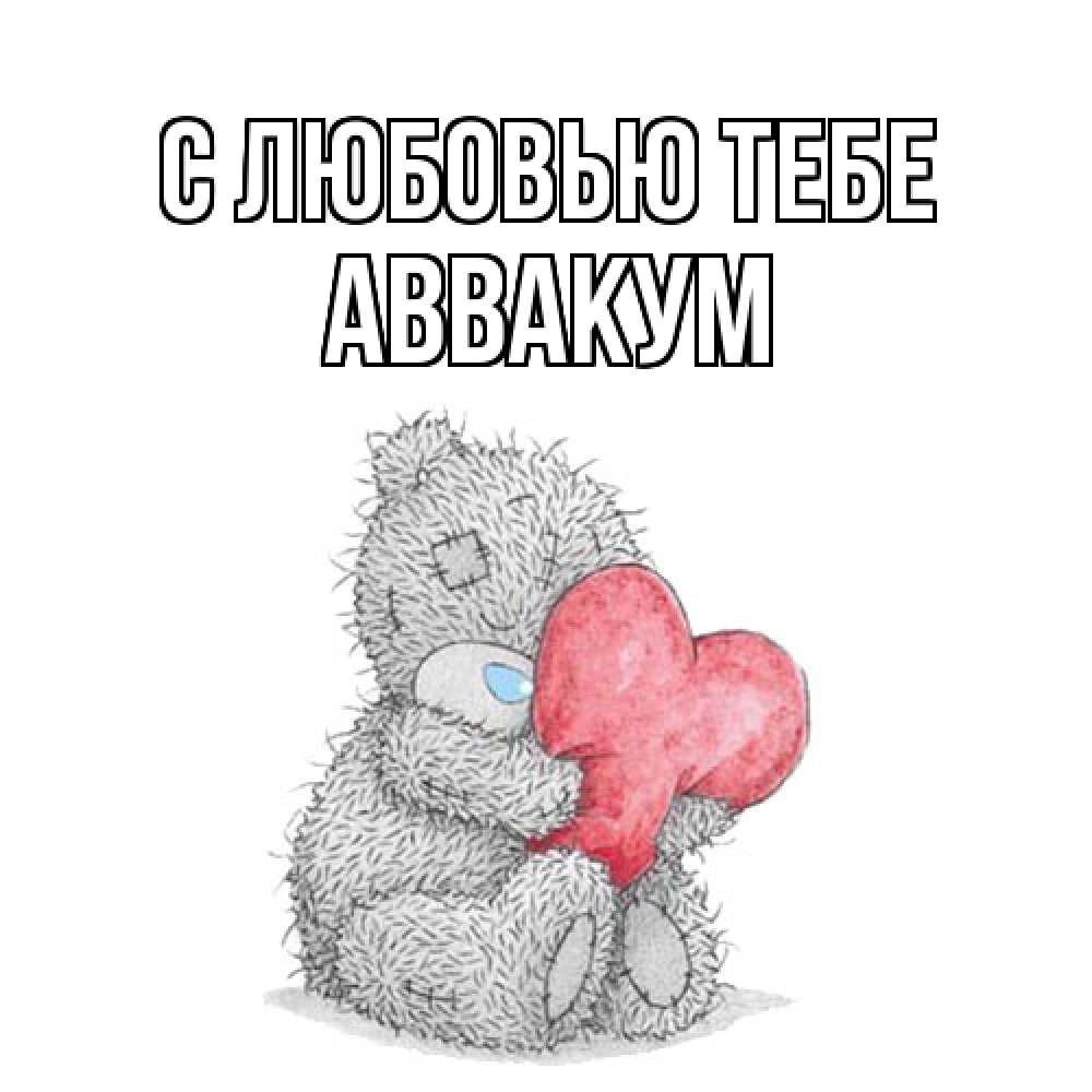 Открытка на каждый день с именем, Аввакум С любовью тебе открытка для любимой девушки или парня с медвежонком Тедди Прикольная открытка с пожеланием онлайн скачать бесплатно 